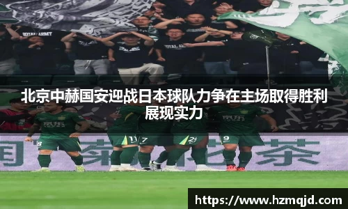 北京中赫国安迎战日本球队力争在主场取得胜利展现实力