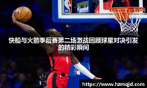 快船与火箭季后赛第二场激战回顾球星对决引发的精彩瞬间