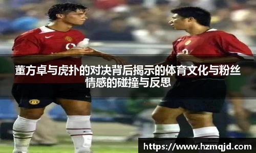 董方卓与虎扑的对决背后揭示的体育文化与粉丝情感的碰撞与反思