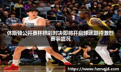 休斯顿公开赛杯精彩对决即将开启球迷期待激烈赛事盛况