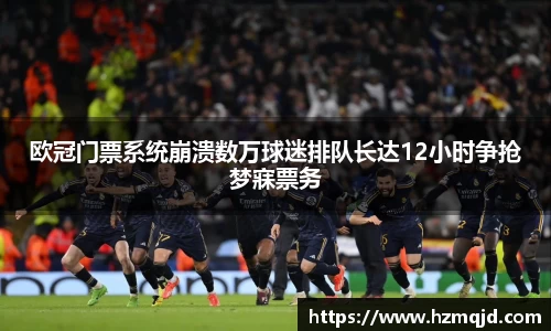 欧冠门票系统崩溃数万球迷排队长达12小时争抢梦寐票务
