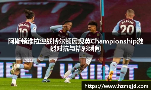 阿斯顿维拉迎战博尔顿展现英Championship激烈对抗与精彩瞬间