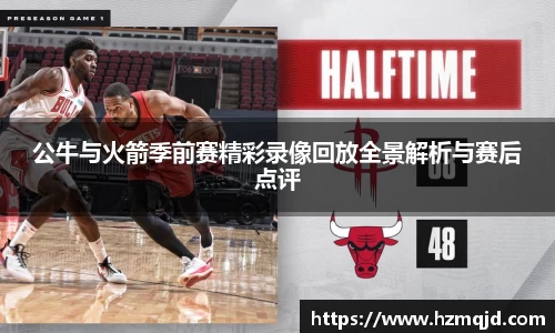 公牛与火箭季前赛精彩录像回放全景解析与赛后点评