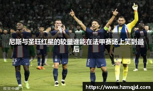 尼斯与圣旺红星的较量谁能在法甲赛场上笑到最后