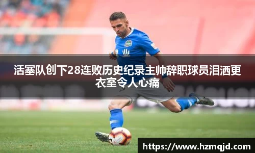 活塞队创下28连败历史纪录主帅辞职球员泪洒更衣室令人心痛